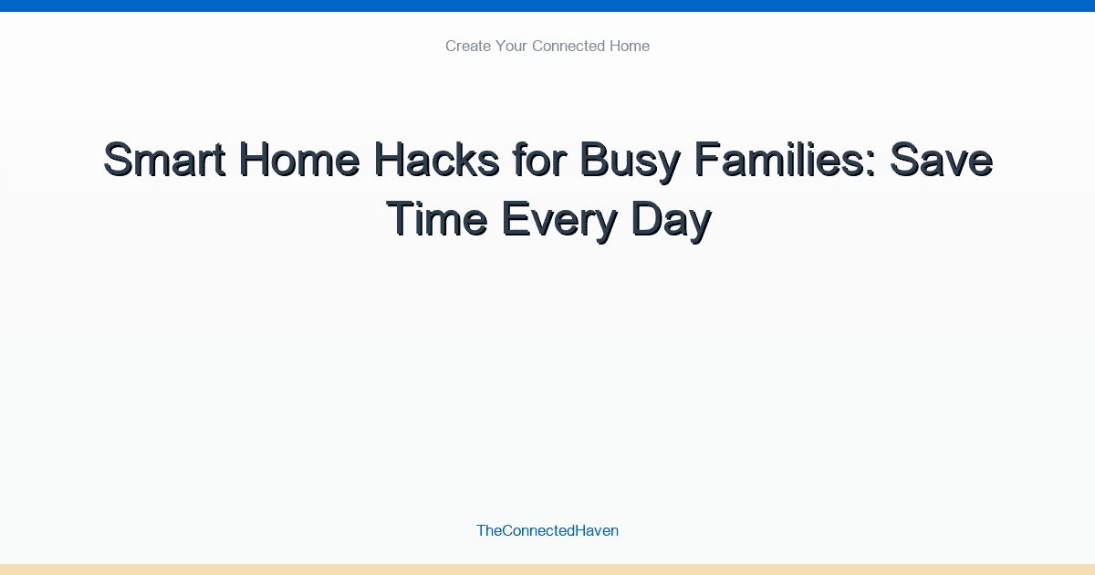 Smart Home Hacks for Busy Families: Save Time Every Day