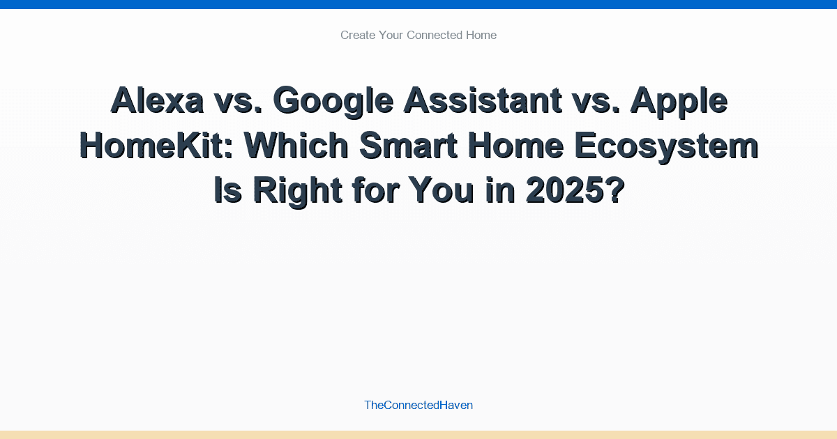 Alexa vs. Google Assistant vs. Apple HomeKit: Which Smart Home Ecosystem Is Right for You in 2025?