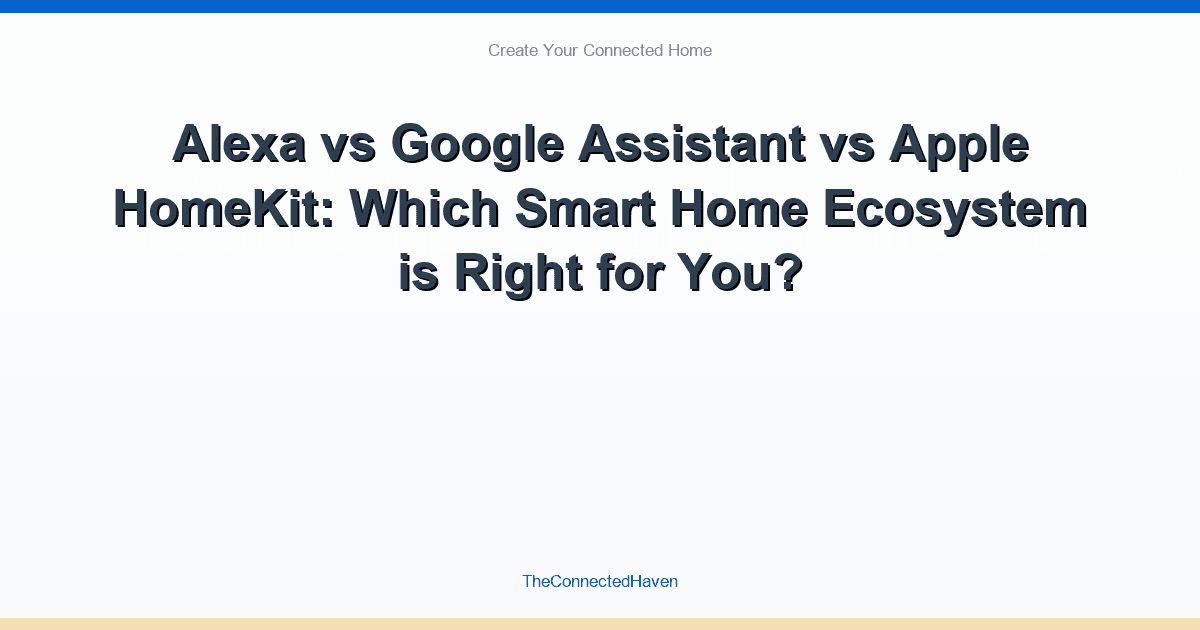 Alexa vs Google Assistant vs Apple HomeKit: Which Smart Home Ecosystem is Right for You?
