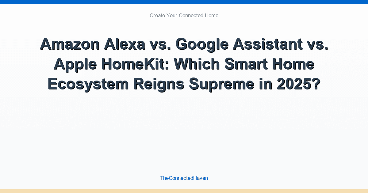 Amazon Alexa vs. Google Assistant vs. Apple HomeKit: Which Smart Home Ecosystem Reigns Supreme in 2025?