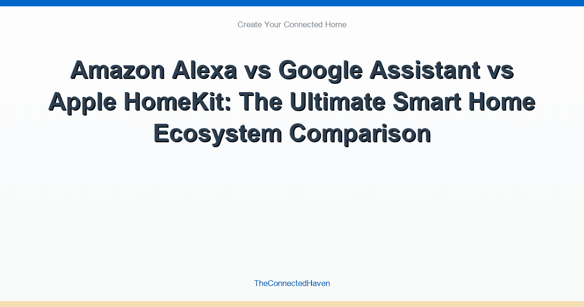 Amazon Alexa vs Google Assistant vs Apple HomeKit: The Ultimate Smart Home Ecosystem Comparison