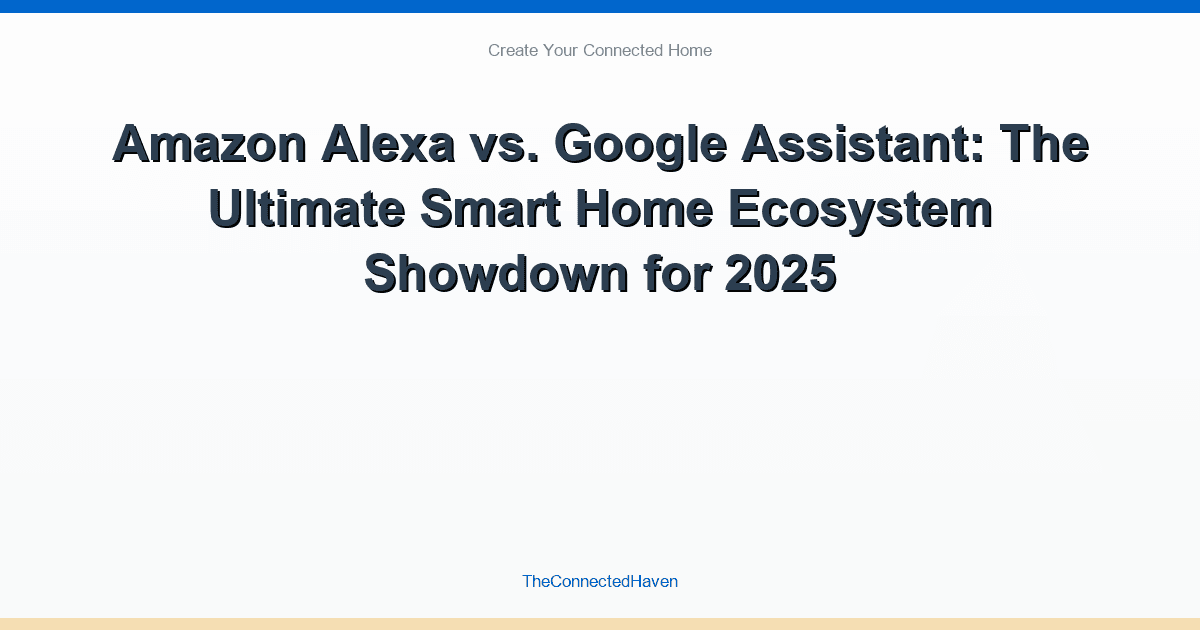 Amazon Alexa vs. Google Assistant: The Ultimate Smart Home Ecosystem Showdown for 2025