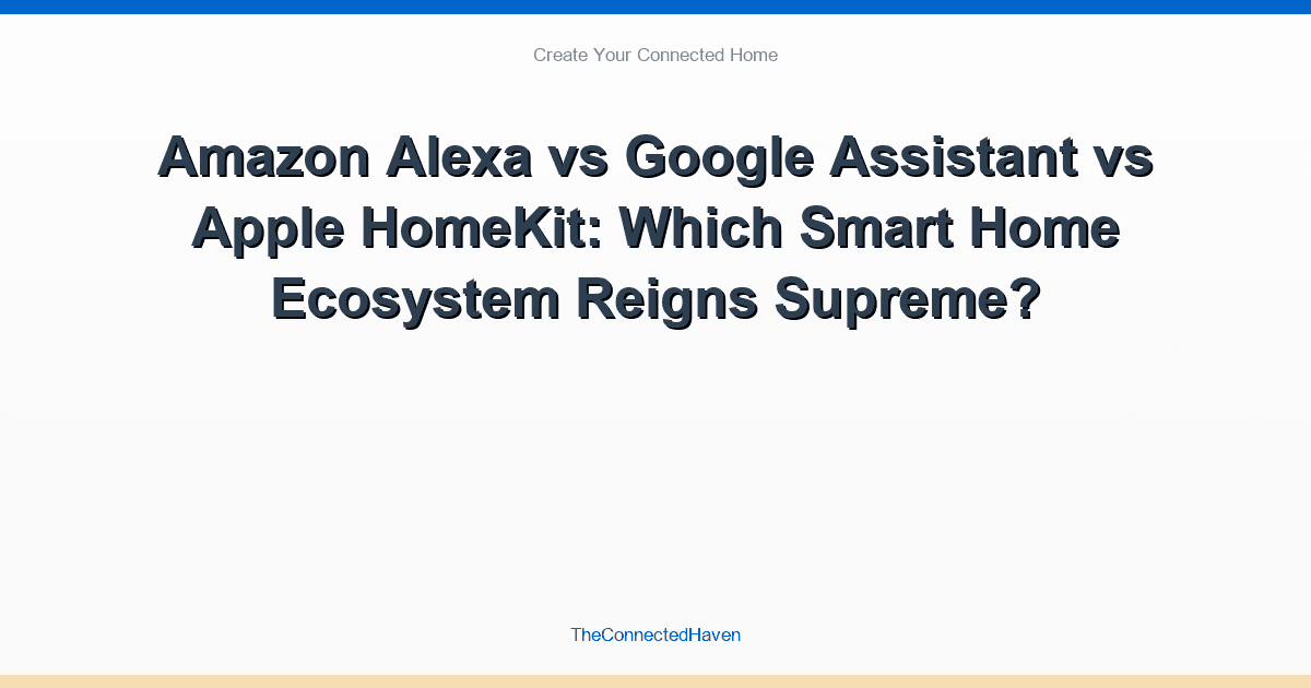 Amazon Alexa vs Google Assistant vs Apple HomeKit: Which Smart Home Ecosystem Reigns Supreme?