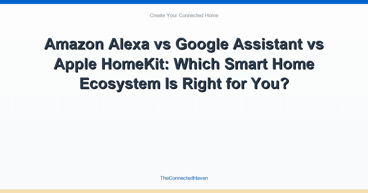 Amazon Alexa vs Google Assistant vs Apple HomeKit: Which Smart Home Ecosystem Is Right for You?