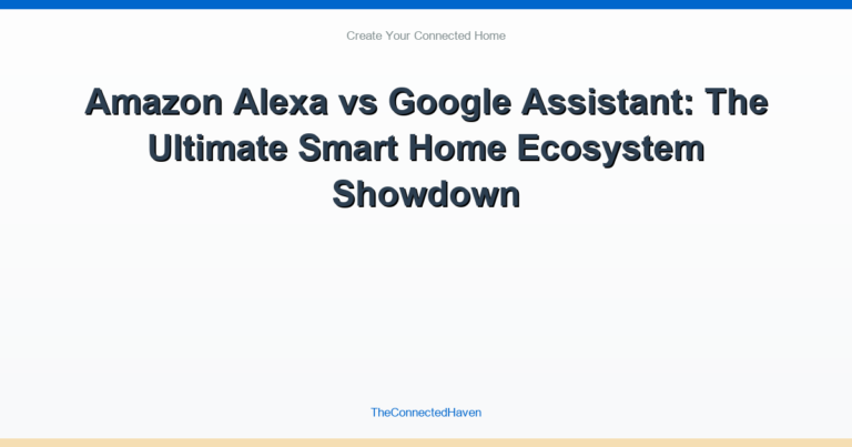 Amazon Alexa vs Google Assistant: The Ultimate Smart Home Ecosystem Showdown