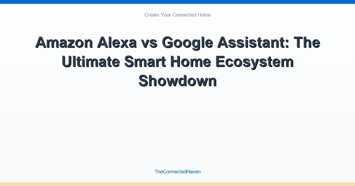Amazon Alexa vs Google Assistant: The Ultimate Smart Home Ecosystem Showdown
