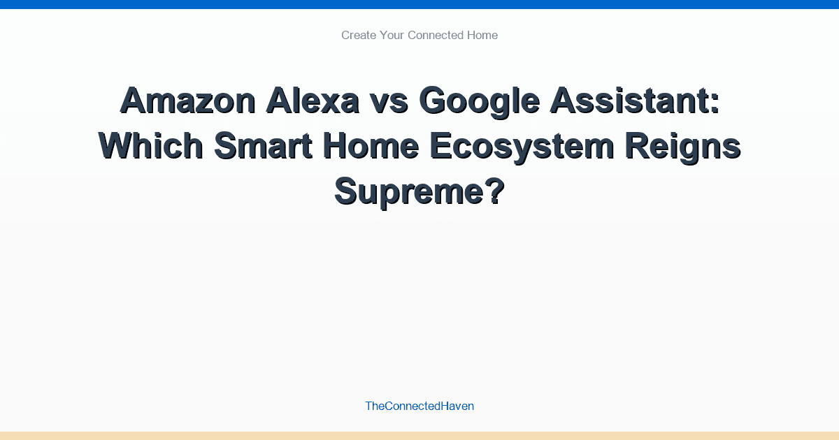 Amazon Alexa vs Google Assistant: Which Smart Home Ecosystem Reigns Supreme?