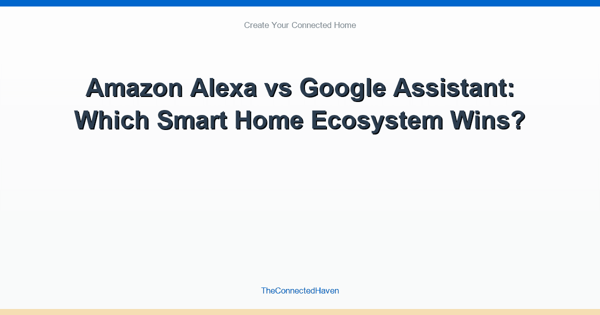 Amazon Alexa vs Google Assistant: Which Smart Home Ecosystem Wins?