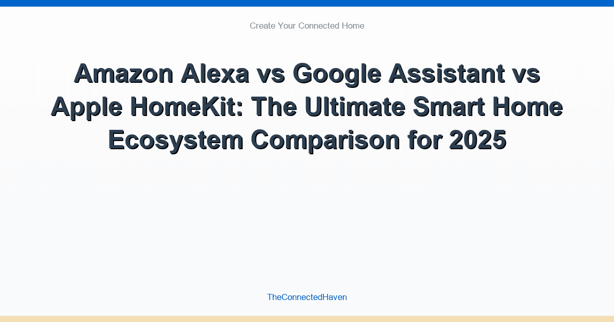 Amazon Alexa vs Google Assistant vs Apple HomeKit: The Ultimate Smart Home Ecosystem Comparison for 2025