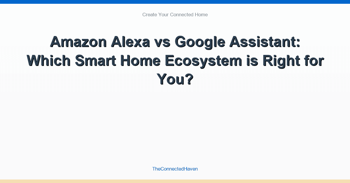 Amazon Alexa vs Google Assistant: Which Smart Home Ecosystem is Right for You?