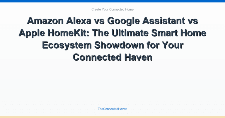Amazon Alexa vs Google Assistant vs Apple HomeKit: The Ultimate Smart Home Ecosystem Showdown for Your Connected Haven