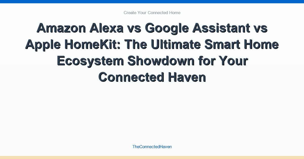 Amazon Alexa vs Google Assistant vs Apple HomeKit: The Ultimate Smart Home Ecosystem Showdown for Your Connected Haven