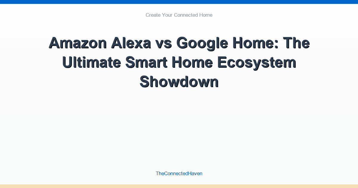 Amazon Alexa vs Google Home: The Ultimate Smart Home Ecosystem Showdown