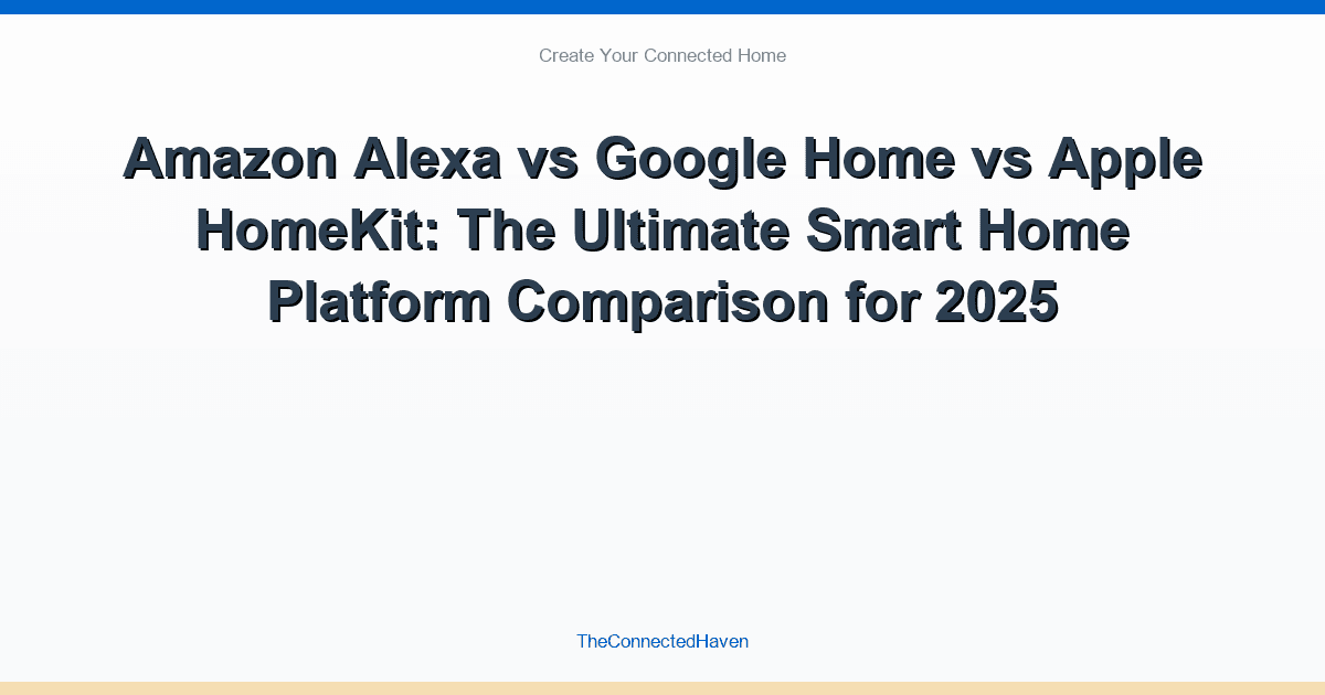 Amazon Alexa vs Google Home vs Apple HomeKit: The Ultimate Smart Home Platform Comparison for 2025
