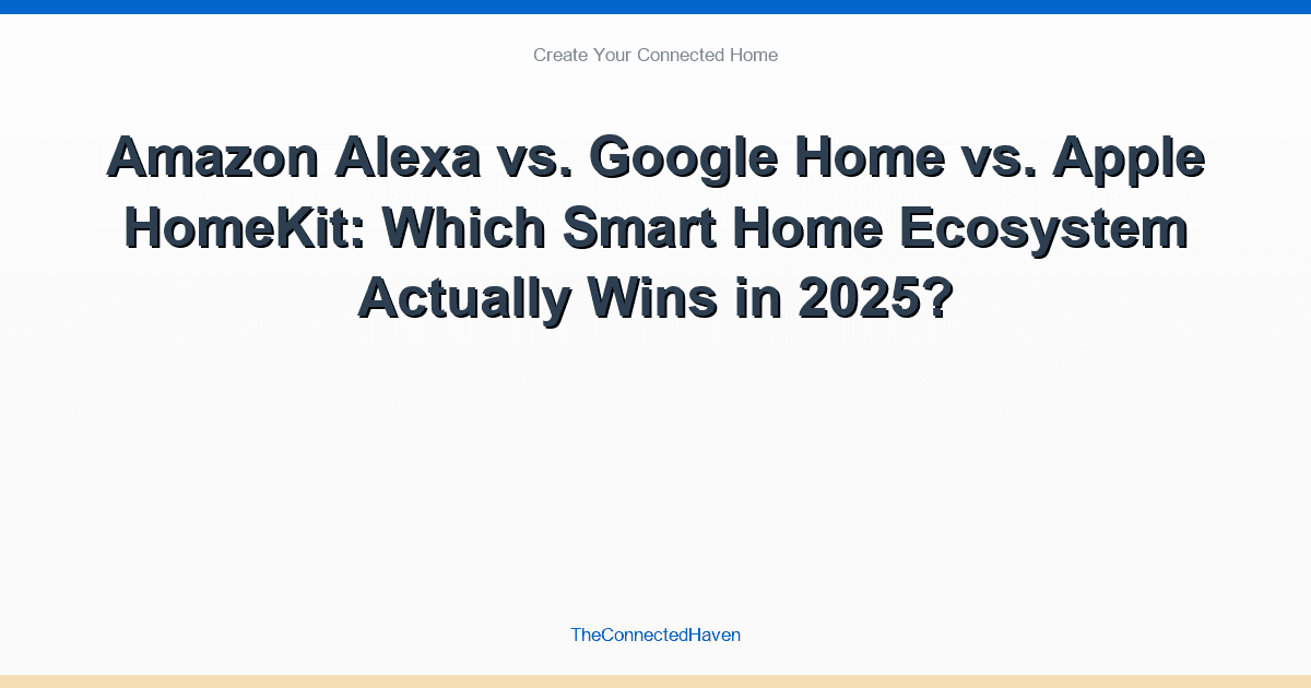 Amazon Alexa vs. Google Home vs. Apple HomeKit: Which Smart Home Ecosystem Actually Wins in 2025?