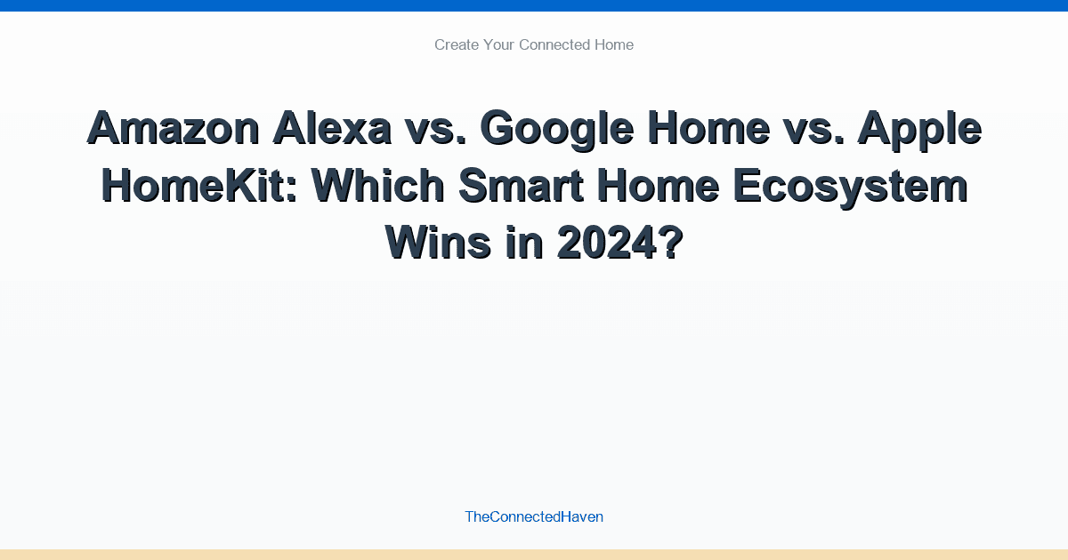 Amazon Alexa vs. Google Home vs. Apple HomeKit: Which Smart Home Ecosystem Wins in 2024?