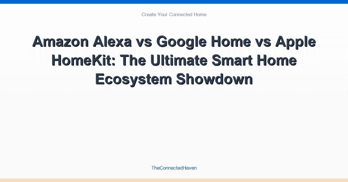 Amazon Alexa vs Google Home vs Apple HomeKit: The Ultimate Smart Home Ecosystem Showdown