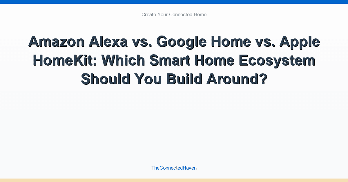 Amazon Alexa vs. Google Home vs. Apple HomeKit: Which Smart Home Ecosystem Should You Build Around?