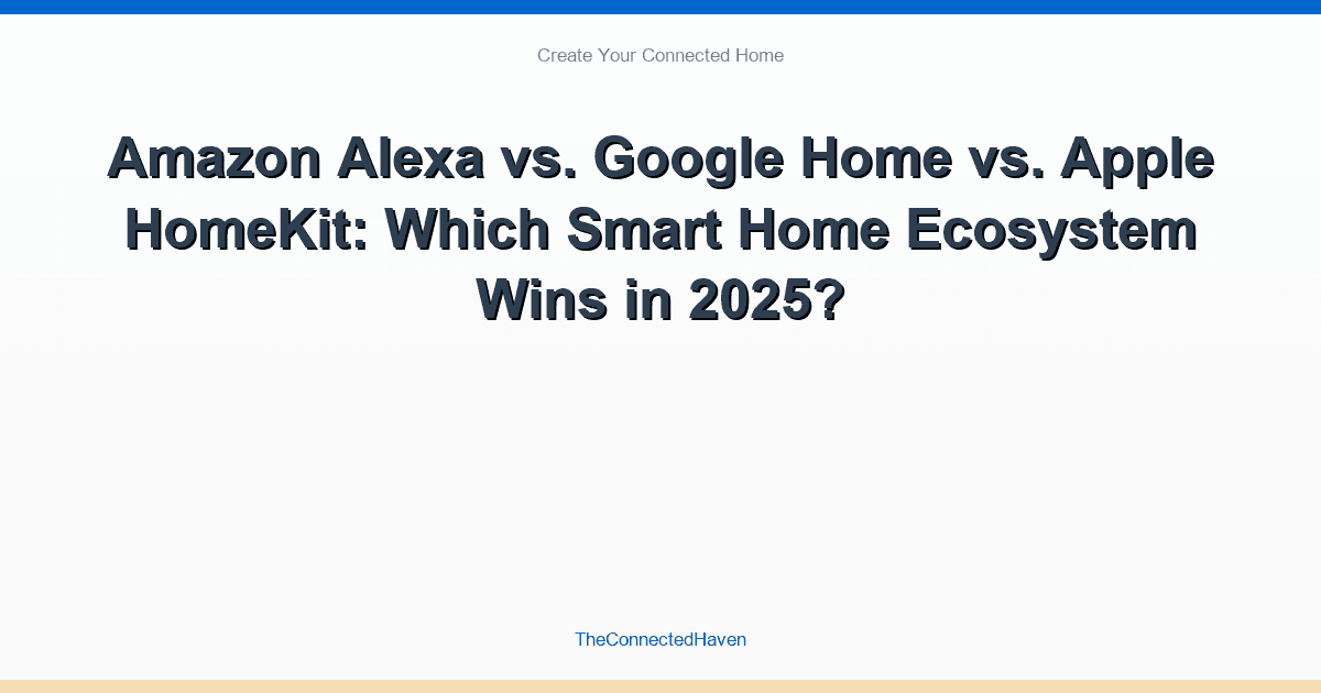 Amazon Alexa vs. Google Home vs. Apple HomeKit: Which Smart Home Ecosystem Wins in 2025?
