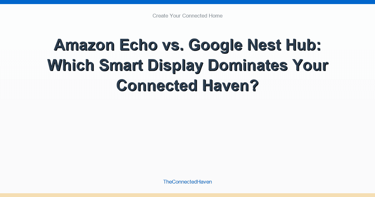 Amazon Echo vs. Google Nest Hub: Which Smart Display Dominates Your Connected Haven?