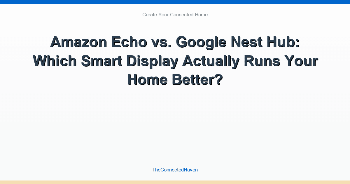 Amazon Echo vs. Google Nest Hub: Which Smart Display Actually Runs Your Home Better?