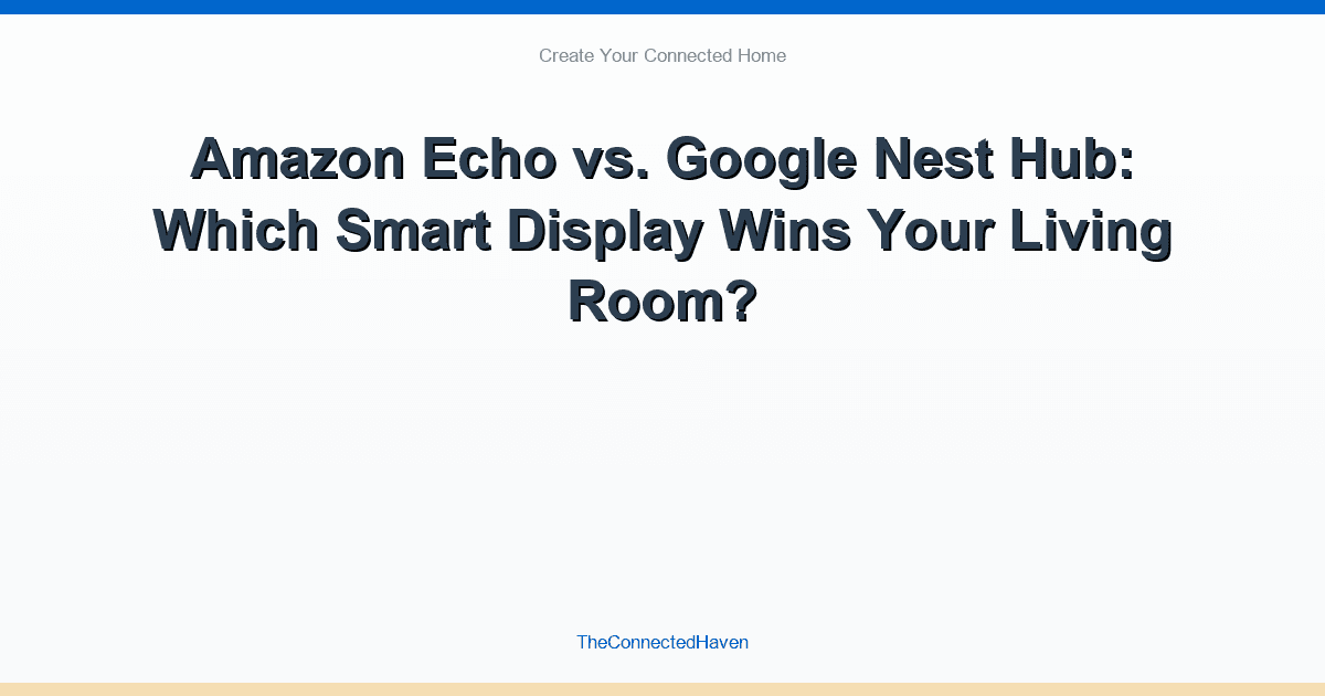 Amazon Echo vs. Google Nest Hub: Which Smart Display Wins Your Living Room?