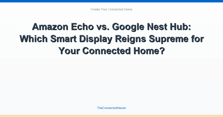 Amazon Echo vs. Google Nest Hub: Which Smart Display Reigns Supreme for Your Connected Home?