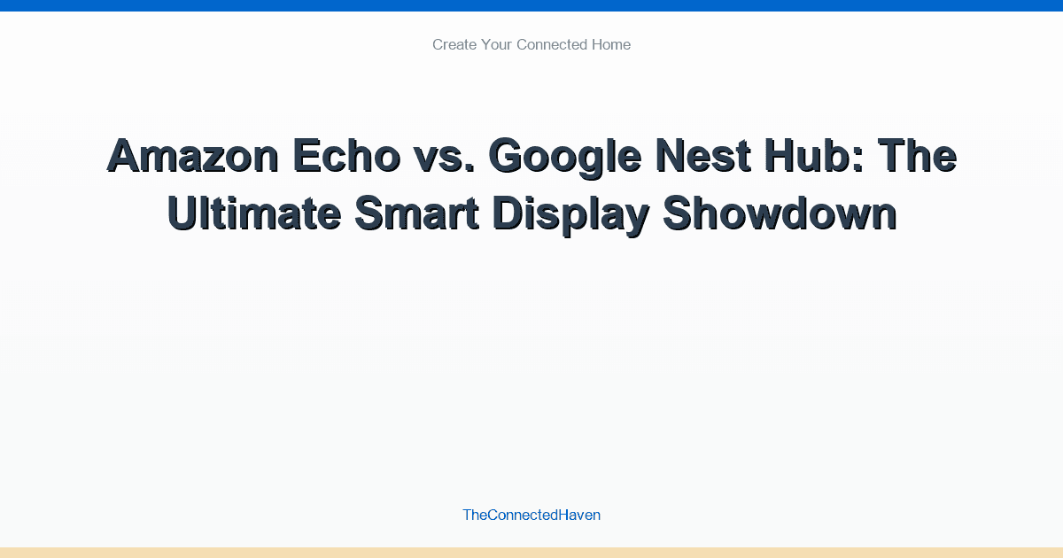 Amazon Echo vs. Google Nest Hub: The Ultimate Smart Display Showdown