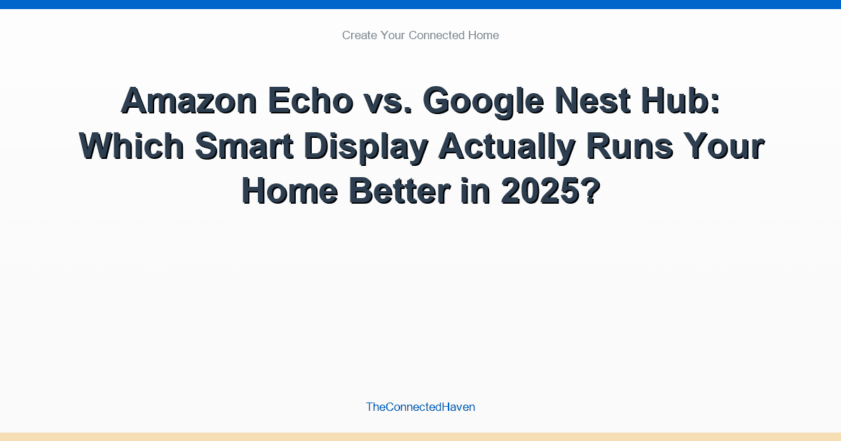 Amazon Echo vs. Google Nest Hub: Which Smart Display Actually Runs Your Home Better in 2025?