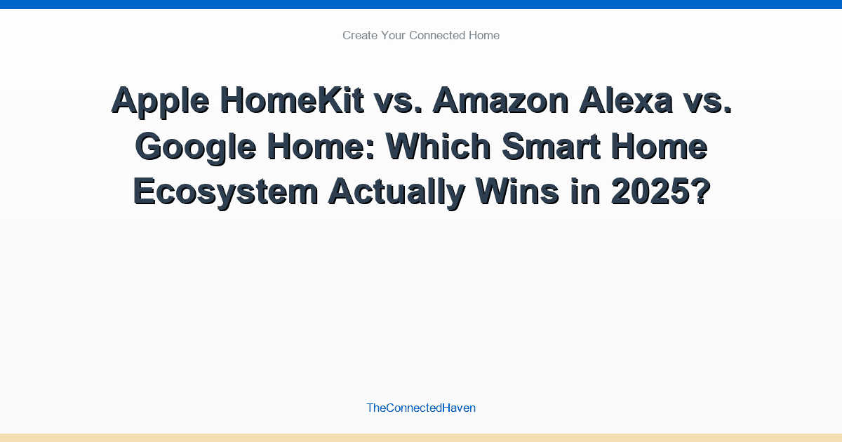 Apple HomeKit vs. Amazon Alexa vs. Google Home: Which Smart Home Ecosystem Actually Wins in 2025?