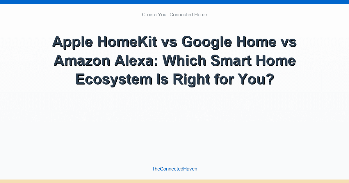 Apple HomeKit vs Google Home vs Amazon Alexa: Which Smart Home Ecosystem Is Right for You?