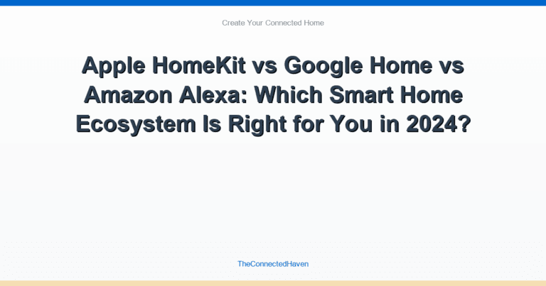 Apple HomeKit vs Google Home vs Amazon Alexa: Which Smart Home Ecosystem Is Right for You in 2024?