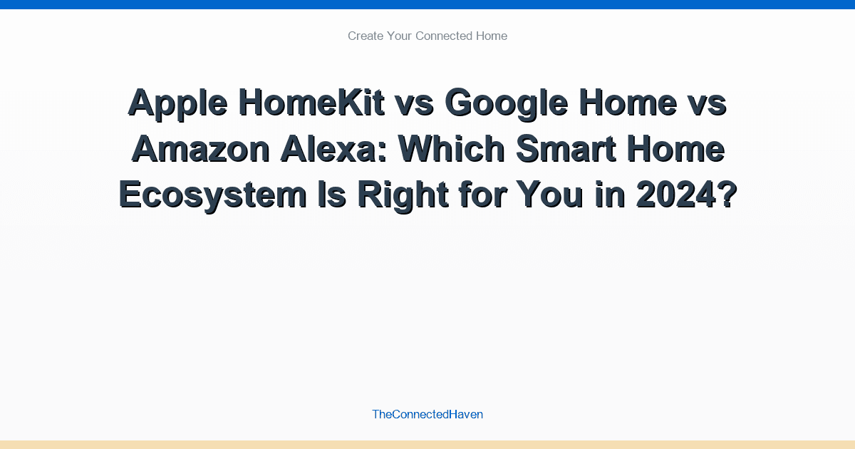 Apple HomeKit vs Google Home vs Amazon Alexa: Which Smart Home Ecosystem Is Right for You in 2024?