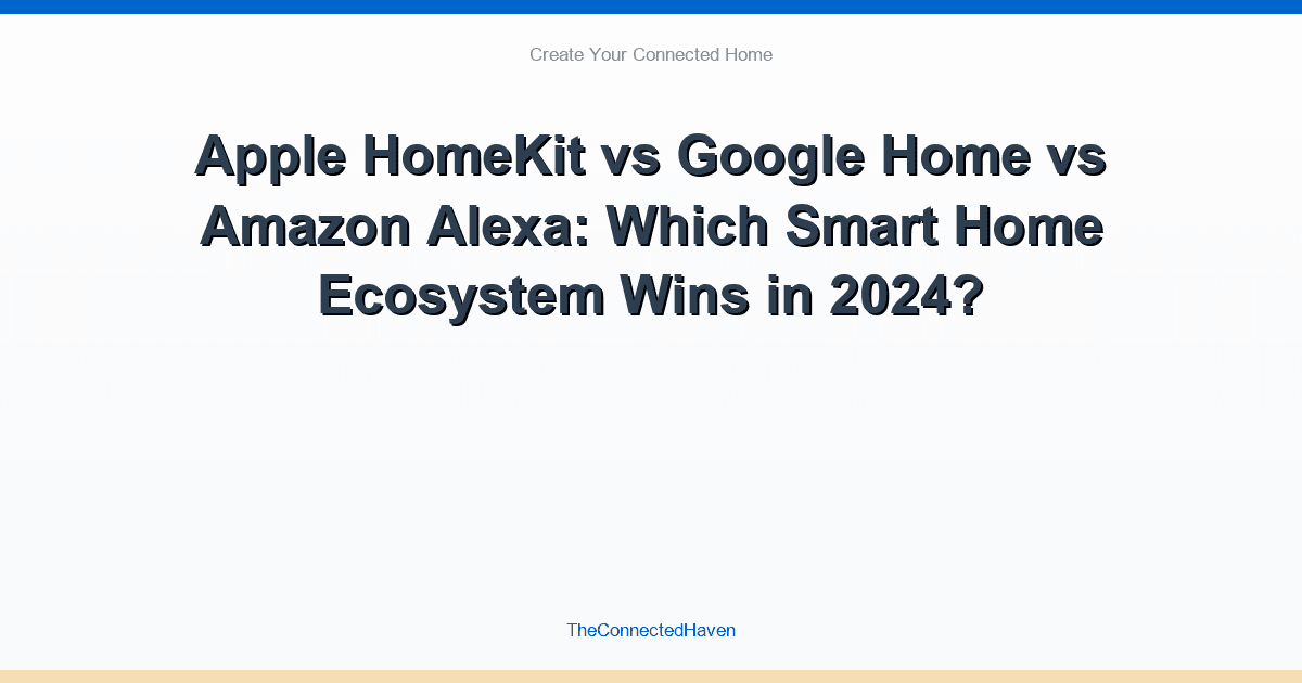 Apple HomeKit vs Google Home vs Amazon Alexa: Which Smart Home Ecosystem Wins in 2024?