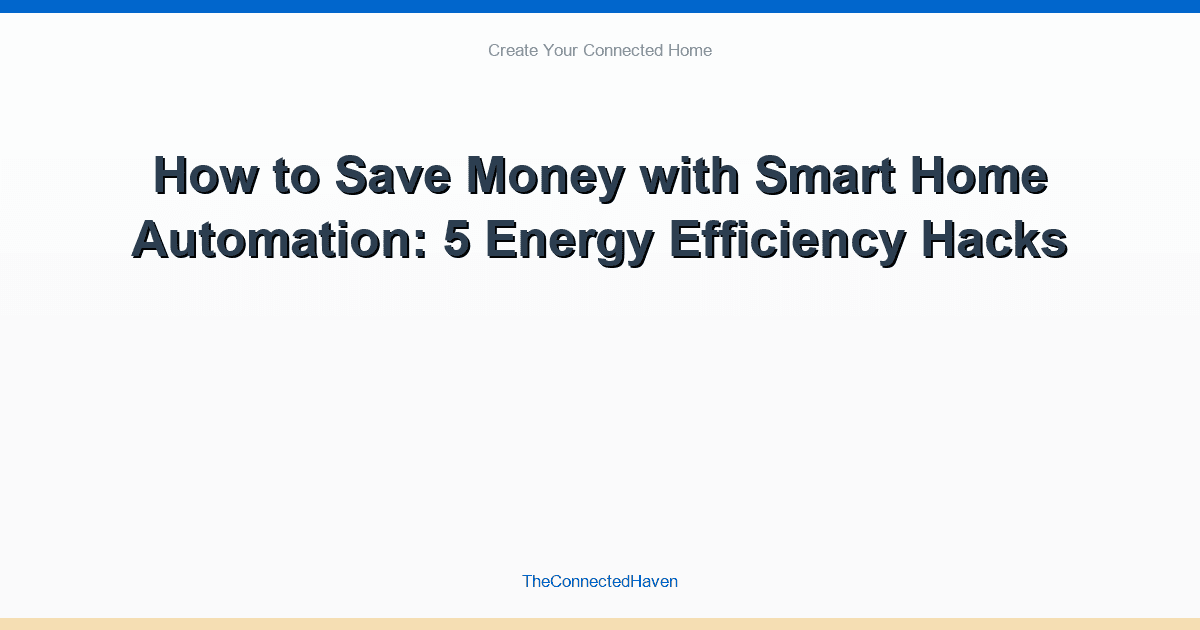 How to Save Money with Smart Home Automation: 5 Energy Efficiency Hacks