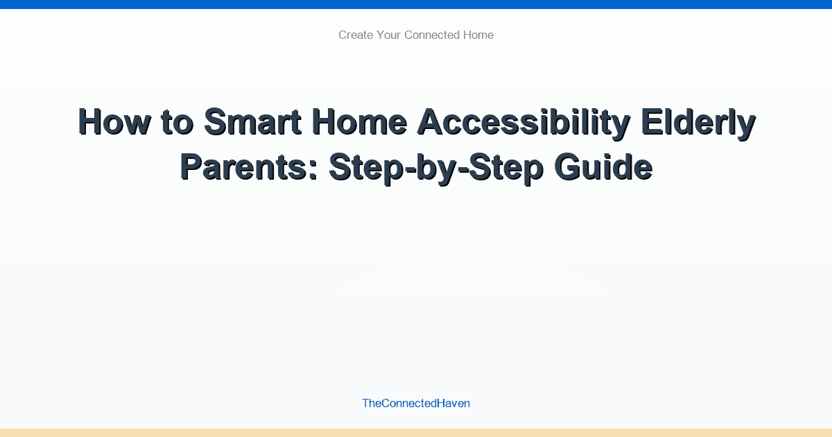 How to Smart Home Accessibility Elderly Parents: Step-by-Step Guide
