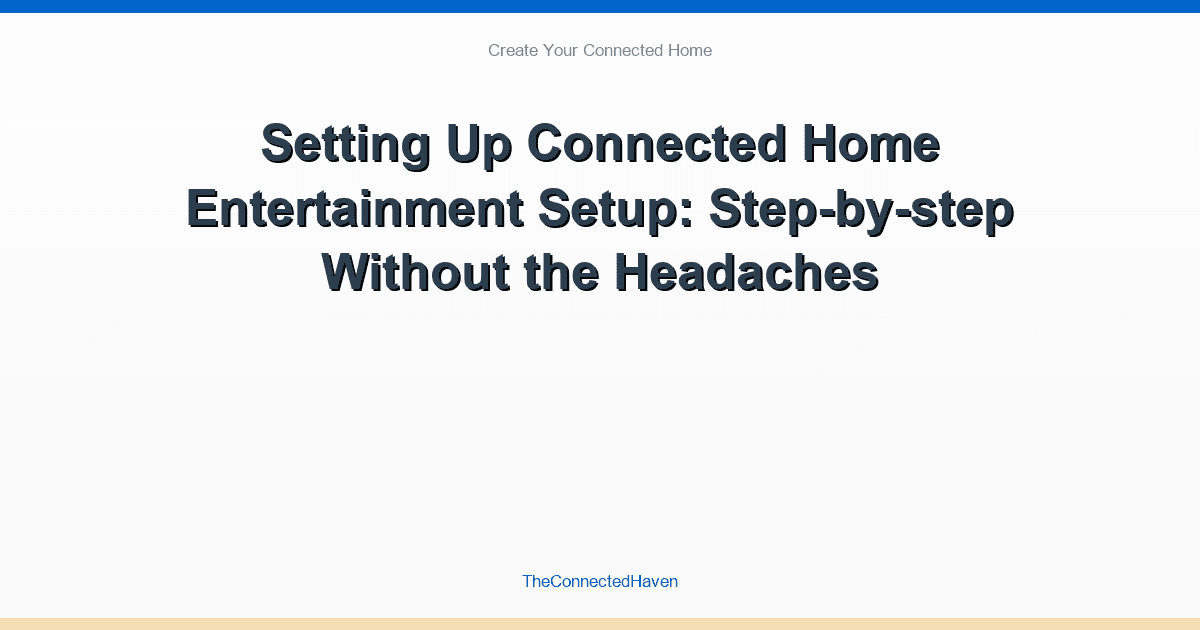 Setting Up Connected Home Entertainment Setup: Step-by-step Without the Headaches