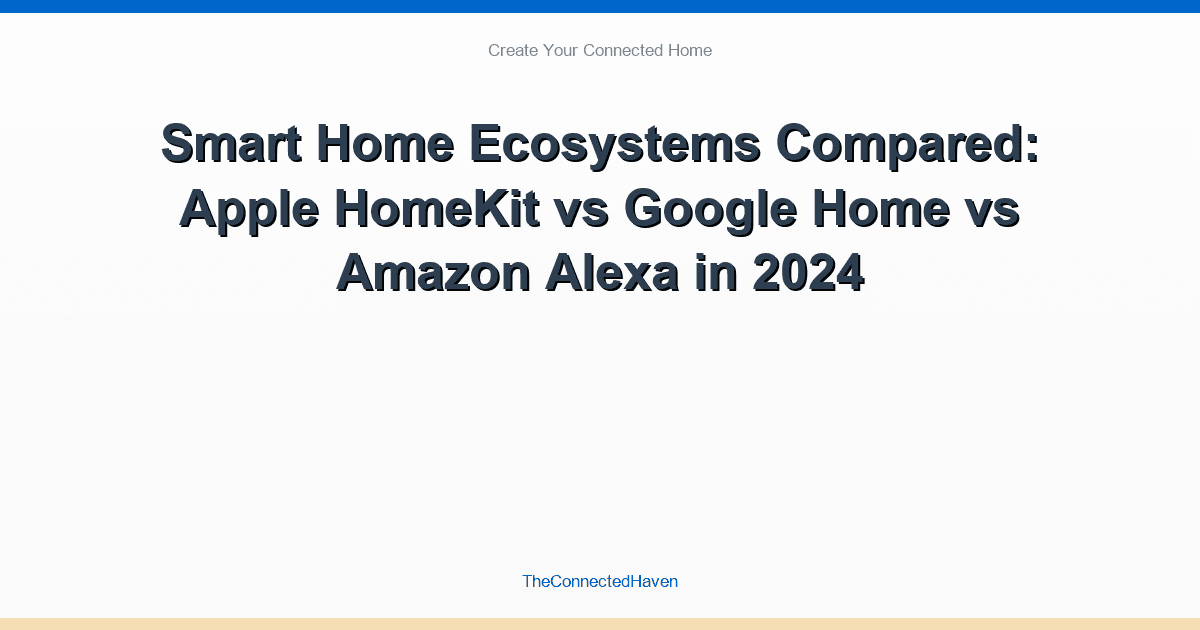 Smart Home Ecosystems Compared: Apple HomeKit vs Google Home vs Amazon Alexa in 2024