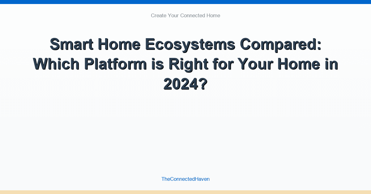 Smart Home Ecosystems Compared: Which Platform is Right for Your Home in 2024?