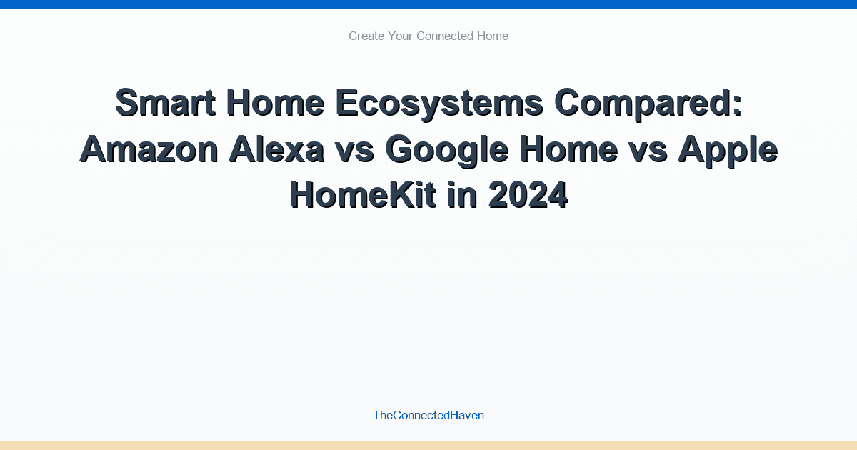 Smart Home Ecosystems Compared: Amazon Alexa vs Google Home vs Apple HomeKit in 2024