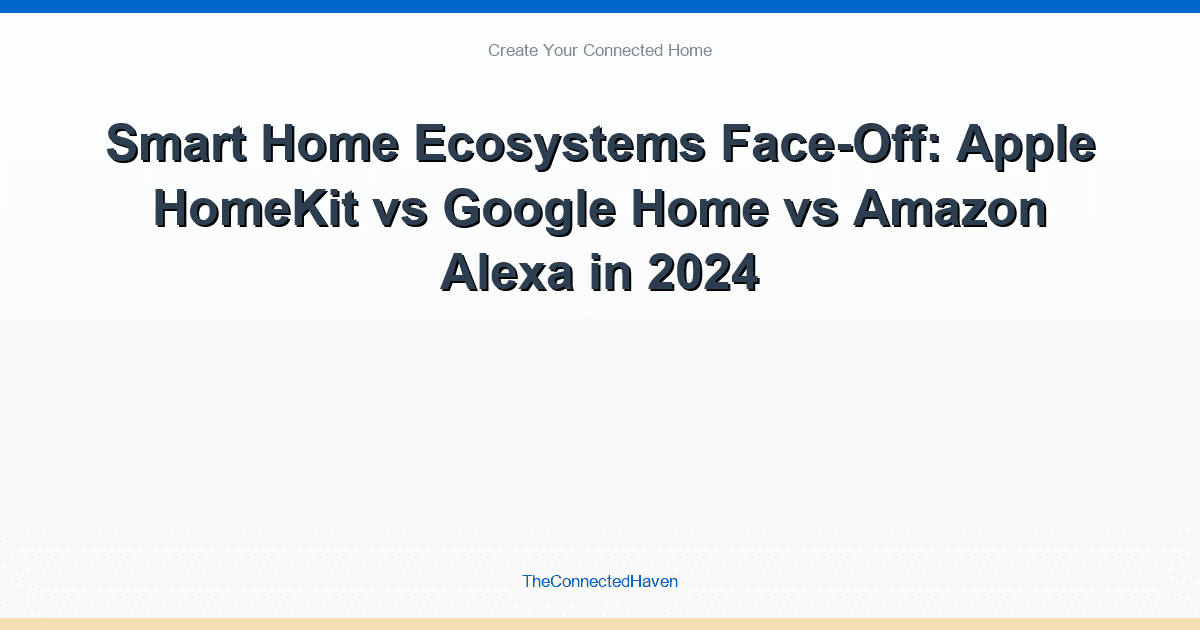 Smart Home Ecosystems Face-Off: Apple HomeKit vs Google Home vs Amazon Alexa in 2024
