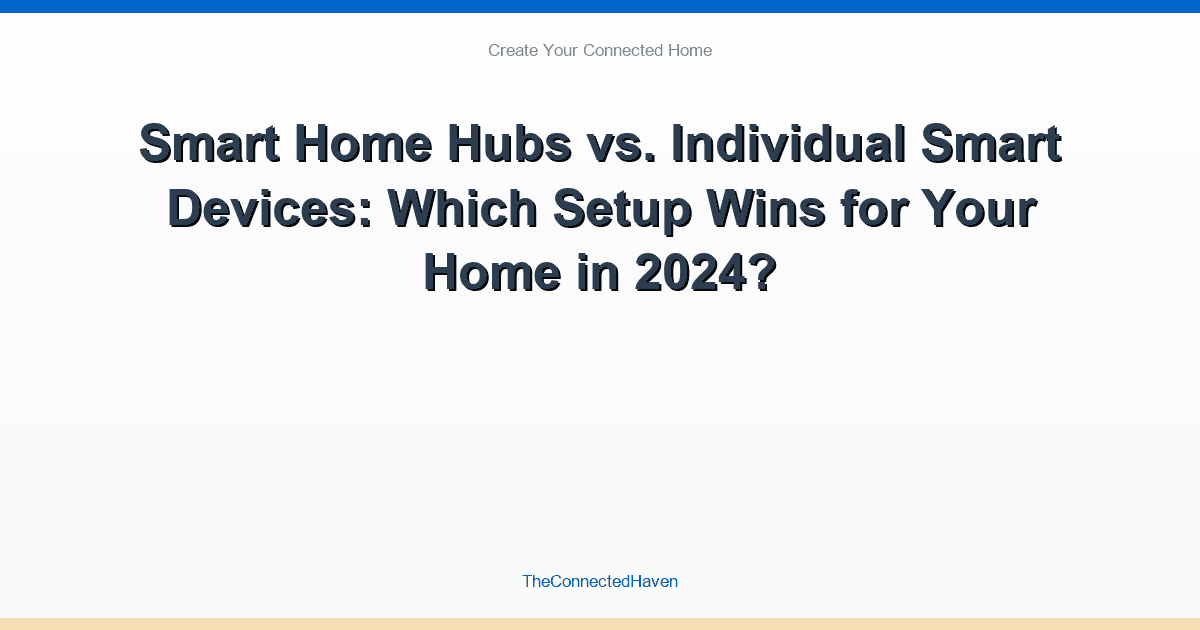 Smart Home Hubs vs. Individual Smart Devices: Which Setup Wins for Your Home in 2024?