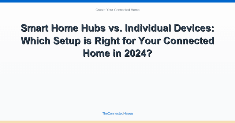 Smart Home Hubs vs. Individual Devices: Which Setup is Right for Your Connected Home in 2024?