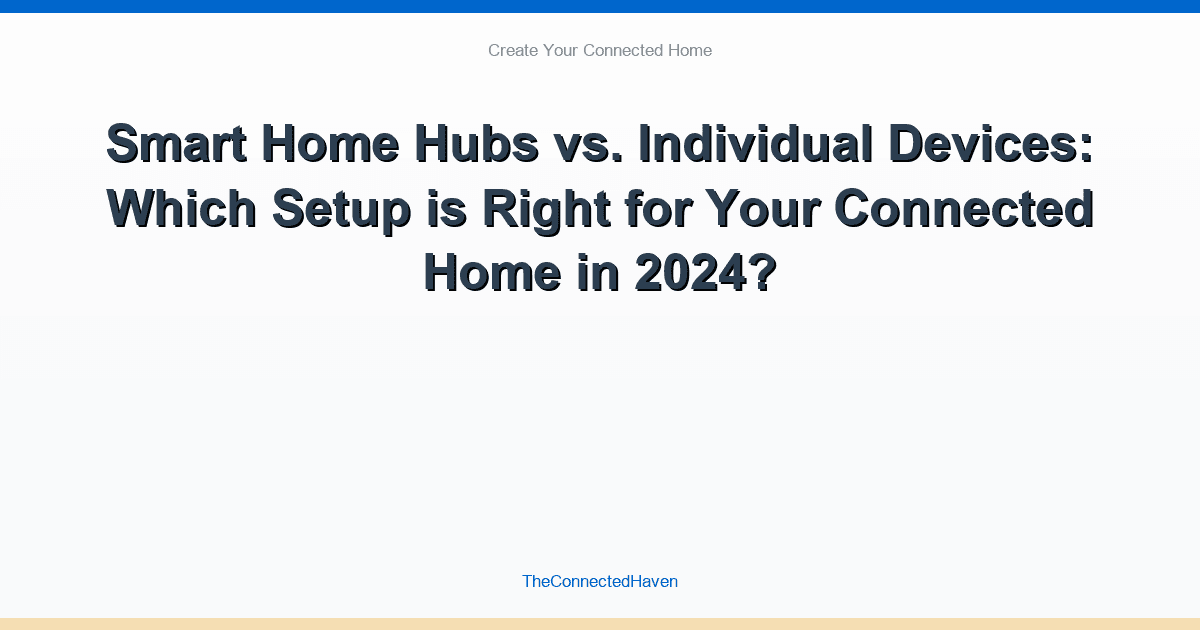 Smart Home Hubs vs. Individual Devices: Which Setup is Right for Your Connected Home in 2024?