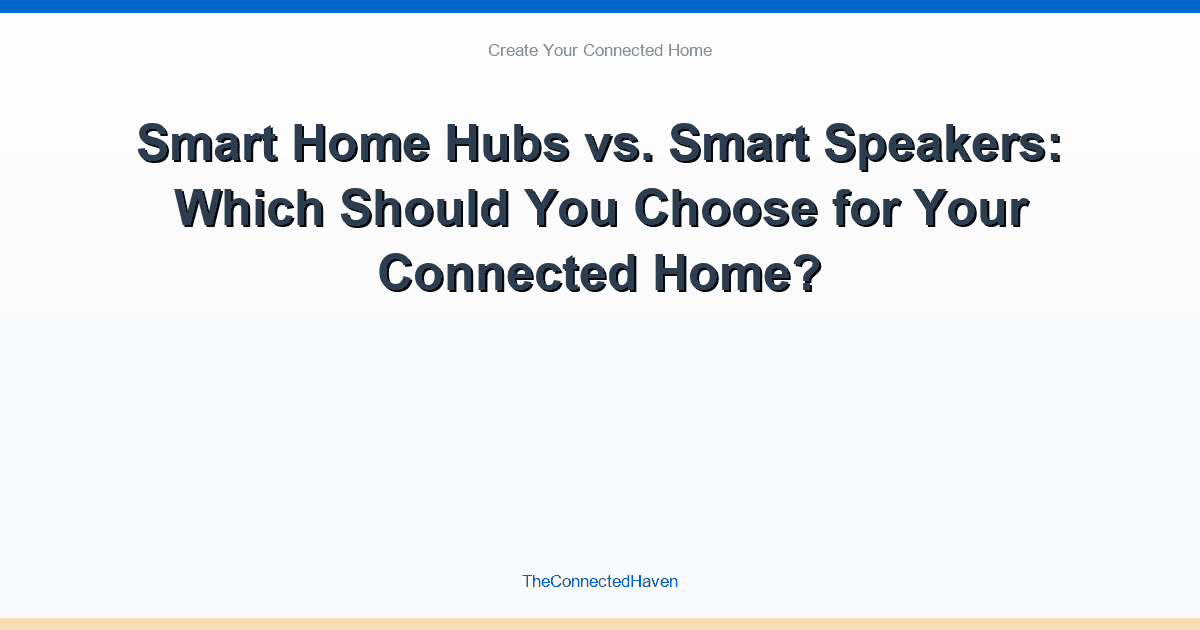 Smart Home Hubs vs. Smart Speakers: Which Should You Choose for Your Connected Home?