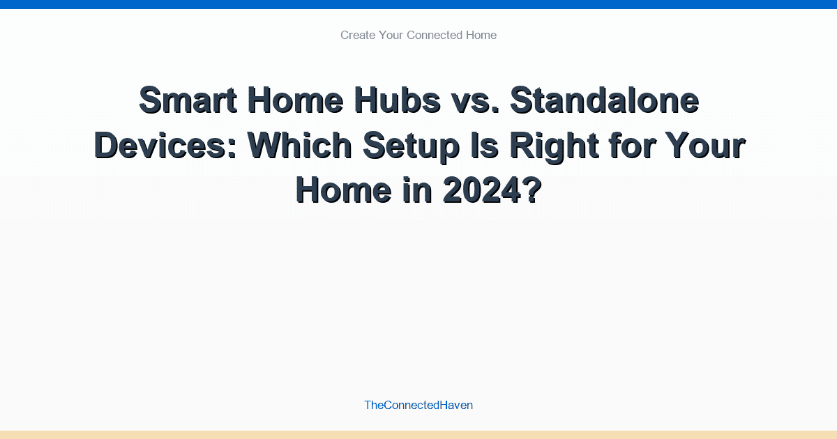 Smart Home Hubs vs. Standalone Devices: Which Setup Is Right for Your Home in 2024?
