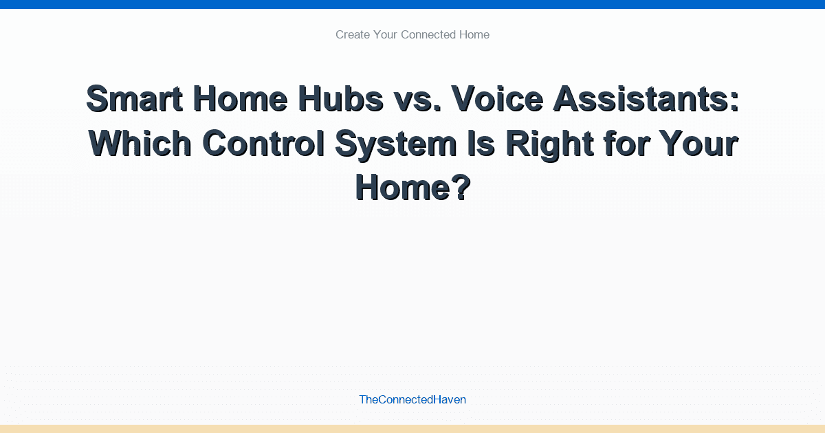 Smart Home Hubs vs. Voice Assistants: Which Control System Is Right for Your Home?