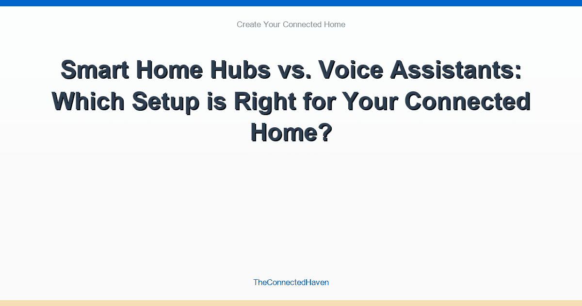 Smart Home Hubs vs. Voice Assistants: Which Setup is Right for Your Connected Home?