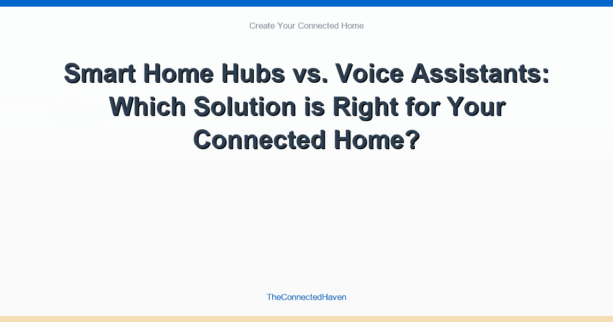 Smart Home Hubs vs. Voice Assistants: Which Solution is Right for Your Connected Home?