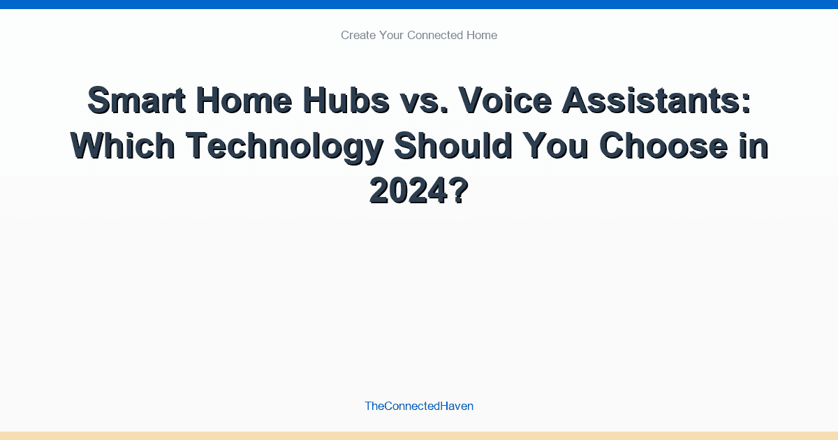 Smart Home Hubs vs. Voice Assistants: Which Technology Should You Choose in 2024?